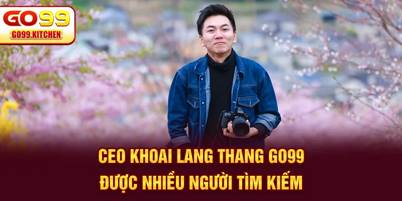 CEO Khoai Lang Thang Go99 được nhiều người tìm kiếm