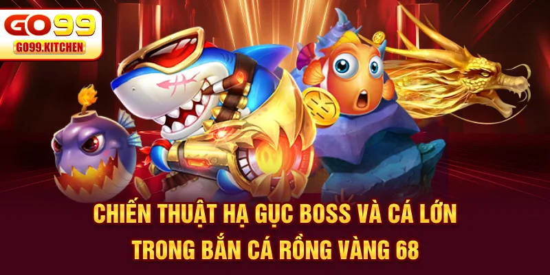 Chiến thuật hạ gục boss và cá lớn trong bắn cá rồng vàng 68