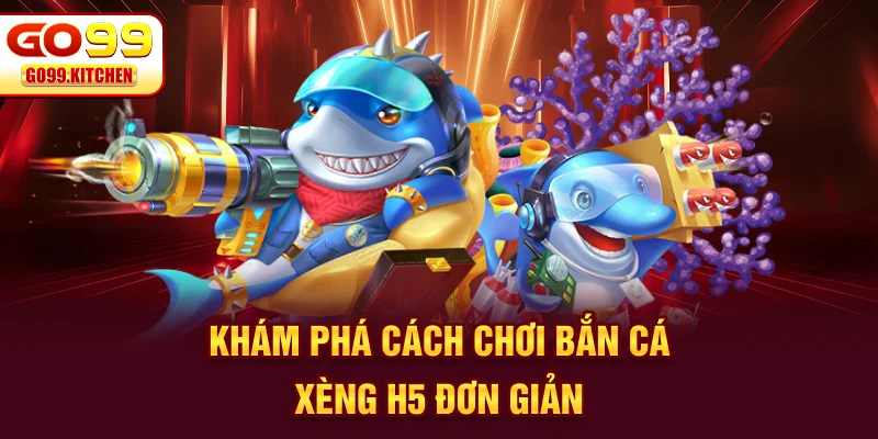 Khám phá cách chơi bắn cá xèng H5 đơn giản