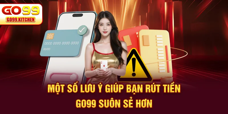 Một số lưu ý giúp bạn rút tiền GO99 suôn sẻ hơn