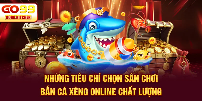 Những tiêu chí chọn sân chơi bắn cá xèng online chất lượng