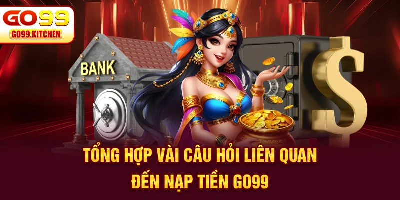 Tổng hợp vài câu hỏi liên quan đến nạp tiền GO99