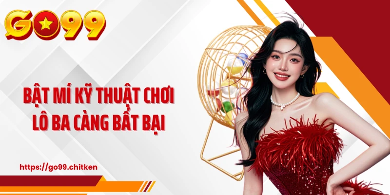 Bật mí kỹ thuật chơi lô ba càng bất bại
