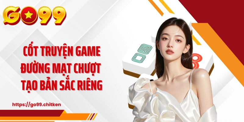 Cốt truyện game đường mạt chượt tạo bản sắc riêng